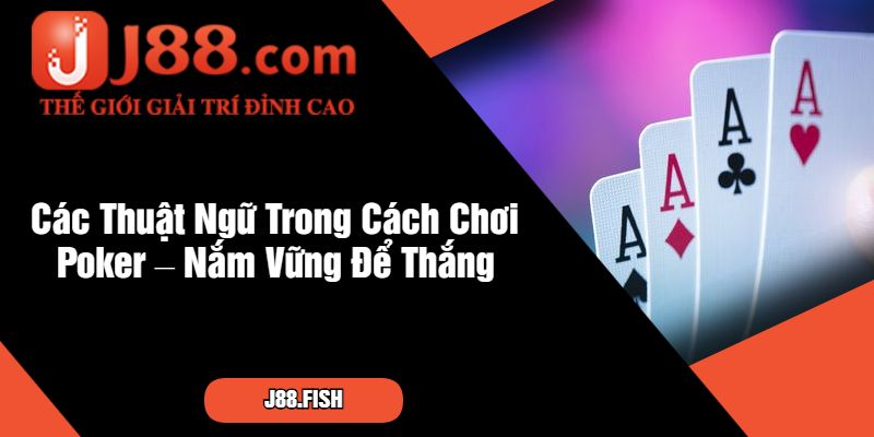 Cách Chơi Poker - Mẹo Và Bí Quyết Thắng Lớn Tại J88 3 Các Thuật Ngữ Trong Cách Chơi Poker – Nắm Vững Để Thắng