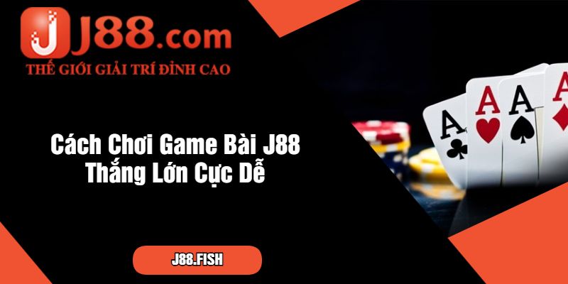 Chuyên Gia Bật Mí Cách Chơi Game Bài J88 Thắng Lớn 3 Cách Chơi Game Bài J88 Thắng Lớn Cực Dễ