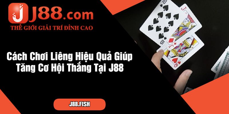 Cách Chơi Liêng Chi Tiết Từ Cơ Bản Đến Nâng Cao Tại J88 3 Cách Chơi Liêng Hiệu Quả Giúp Tăng Cơ Hội Thắng Tại J88