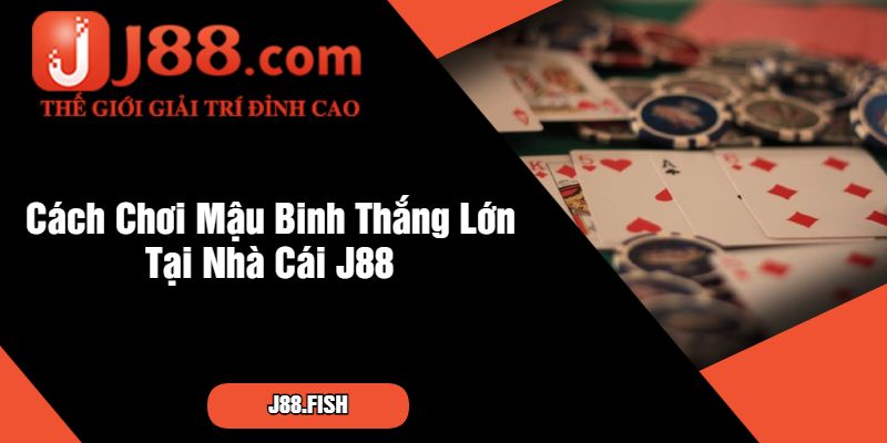 Cách Chơi Mậu Binh Hiệu Quả Tại Nhà Cái J88 3 Cách Chơi Mậu Binh Thắng Lớn Tại Nhà Cái J88