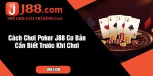 Cách Chơi Poker J88 Cơ Bản Cần Biết Trước Khi Chơi