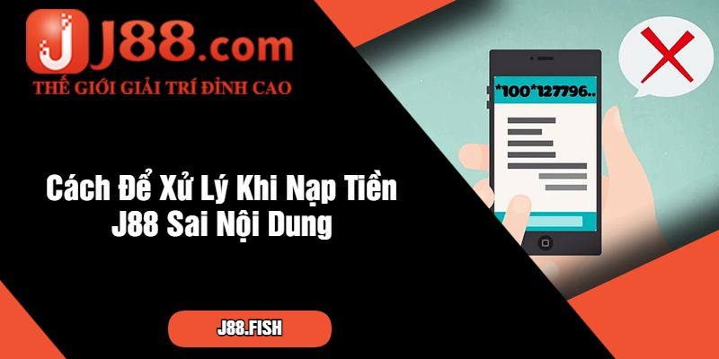 Cách Xử Lý An Toàn Khi Lỡ Nạp Tiền J88 Sai Nội Dung 3 Cách Để Xử Lý Khi Nạp Tiền J88 Sai Nội Dung