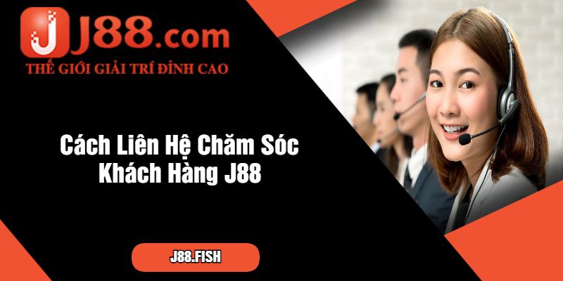 Cách Liên Hệ Chăm Sóc Khách Hàng J88 Nhanh Chóng 3 Cách Liên Hệ Chăm Sóc Khách Hàng J88