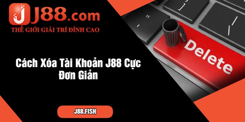Tìm Hiểu Cách Xóa Tài Khoản J88 Nhanh Chóng Nhất 3 Cách Xóa Tài Khoản J88 Cực Đơn Giản