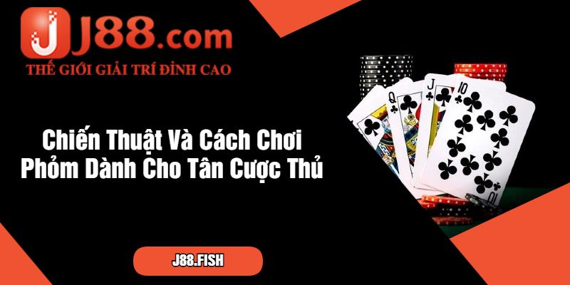 Cách Chơi Phỏm - Học Cách Chơi Thắng Lớn Tại J88 3 Chiến Thuật Và Cách Chơi Phỏm Dành Cho Tân Cược Thủ