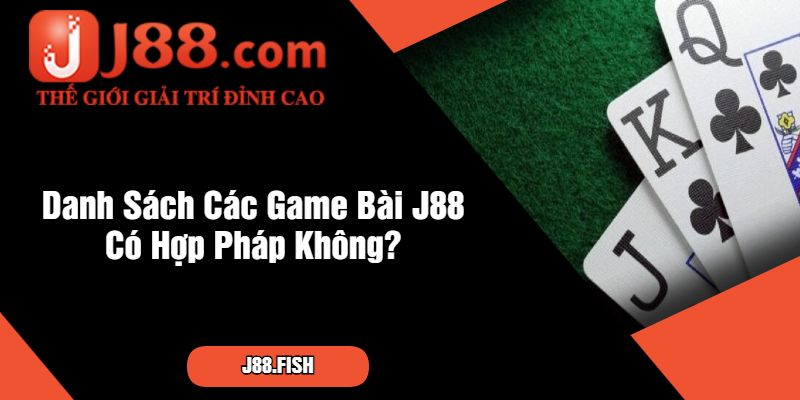 Danh Sách Các Game Bài J88 Có Hợp Pháp Không