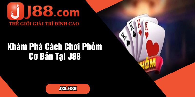 Cách Chơi Phỏm - Học Cách Chơi Thắng Lớn Tại J88 2 Khám Phá Cách Chơi Phỏm Cơ Bản Tại J88