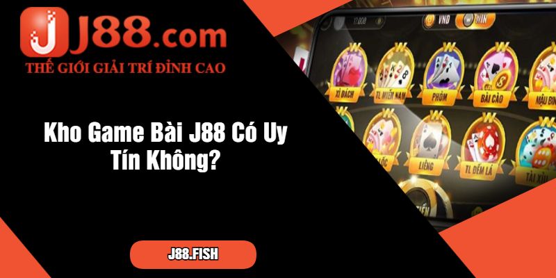 Game Bài J88 Có Uy Tín Không - Khám Phá Chi Tiết Ngay 4 Kho Game Bài J88 Có Uy Tín Không