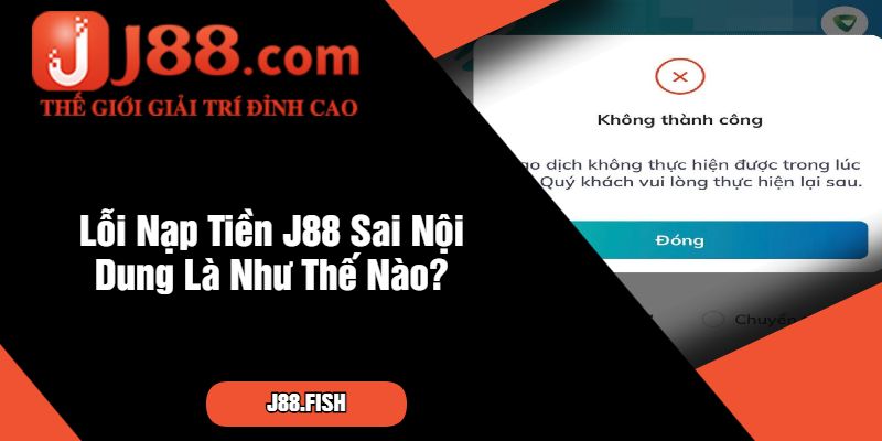 Cách Xử Lý An Toàn Khi Lỡ Nạp Tiền J88 Sai Nội Dung 2 Lỗi Nạp Tiền J88 Sai Nội Dung Là Như Thế Nào