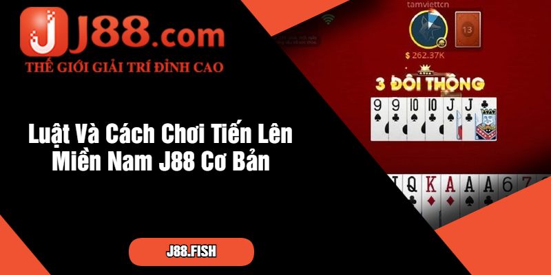Cách Chơi Tiến Lên Miền Nam Tại J88 Mới Nhất 2 Luật Và Cách Chơi Tiến Lên Miền Nam J88 Cơ Bản