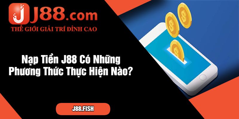 Nạp Tiền J88 Có Những Phương Thức Thực Hiện Nào