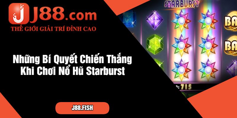 Nổ Hũ Starburst J88 - Slot Game Đề Tài Vũ Trụ Siêu Hấp Dẫn 3 Những Bí Quyết Chiến Thắng Khi Chơi Nổ Hũ Starburst