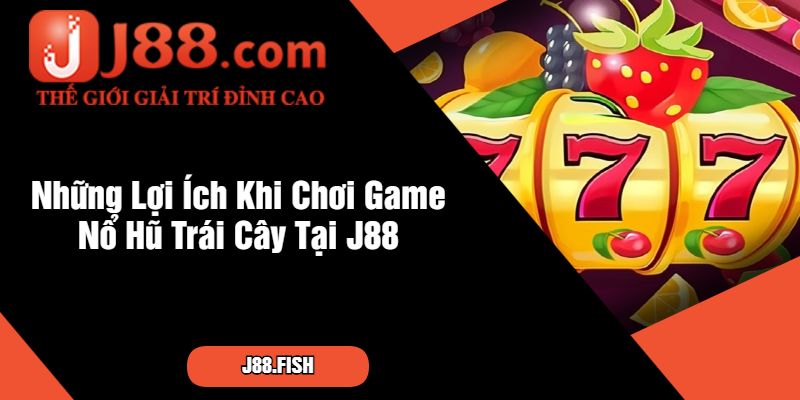 Nổ Hũ Trái Cây - Slot Game Vui Nhộn Tại Nhà Cái J88 4 Những Lợi Ích Khi Chơi Game Nổ Hũ Trái Cây Tại J88