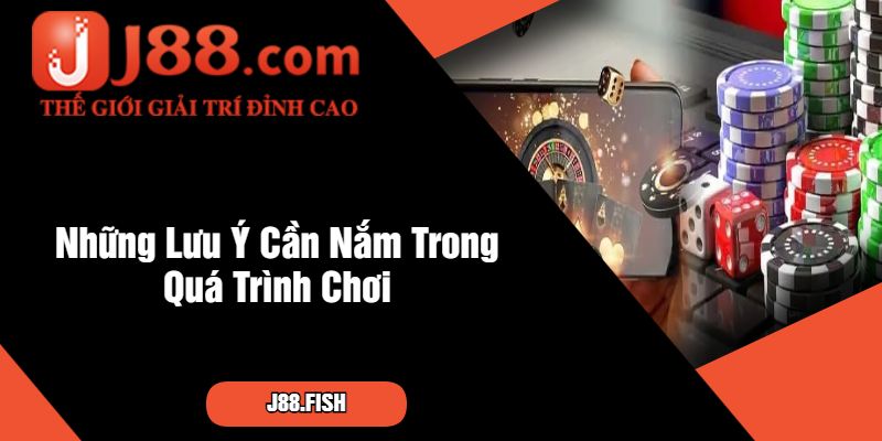 Những Lưu Ý Cần Nắm Trong Quá Trình Chơi