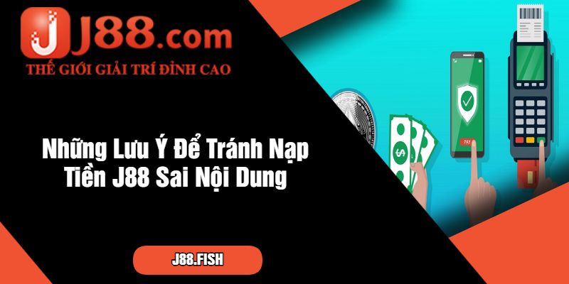 Cách Xử Lý An Toàn Khi Lỡ Nạp Tiền J88 Sai Nội Dung 4 Những Lưu Ý Để Tránh Nạp Tiền J88 Sai Nội Dung