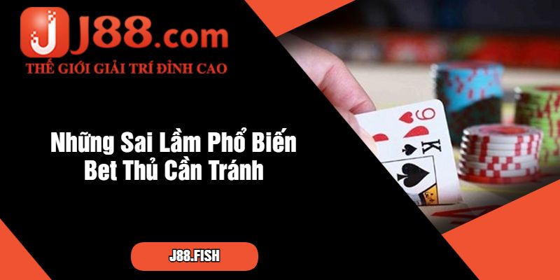 Chuyên Gia Bật Mí Cách Chơi Game Bài J88 Thắng Lớn 4 Những Sai Lầm Phổ Biến Bet Thủ Cần Tránh