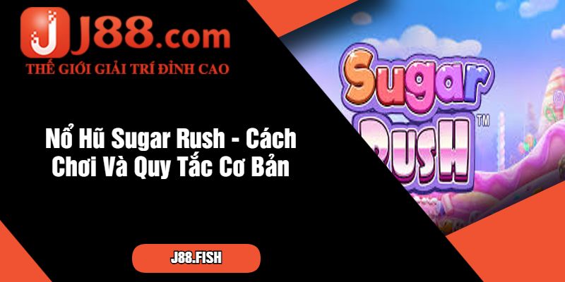 Nổ Hũ Sugar Rush - Đỉnh Cao Game Slot J88 2 Nổ Hũ Sugar Rush - Cách Chơi Và Quy Tắc Cơ Bản