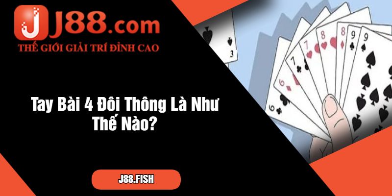 Tìm Hiểu Tay Bài 4 Đôi Thông Chặt Được Gì Cùng J88 2 Tay Bài 4 Đôi Thông Là Như Thế Nào