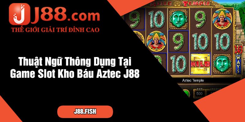 Kho Báu Aztec - Săn Kho Báu Đỉnh Cao Tại J88 3 Thuật Ngữ Thông Dụng Tại Game Slot Kho Báu Aztec J88